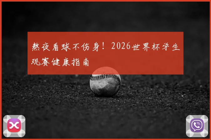 熬夜看球不伤身！2026世界杯学生观赛健康指南