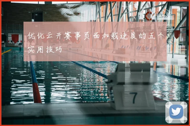 优化云开赛事页面加载速度的五个实用技巧