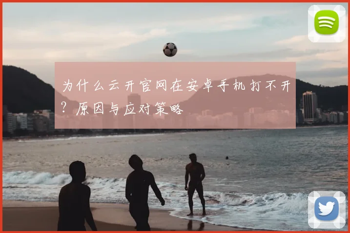 为什么云开官网在安卓手机打不开？原因与应对策略
