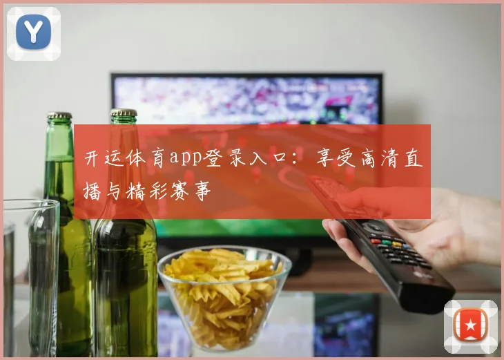 开运体育app登录入口：享受高清直播与精彩赛事