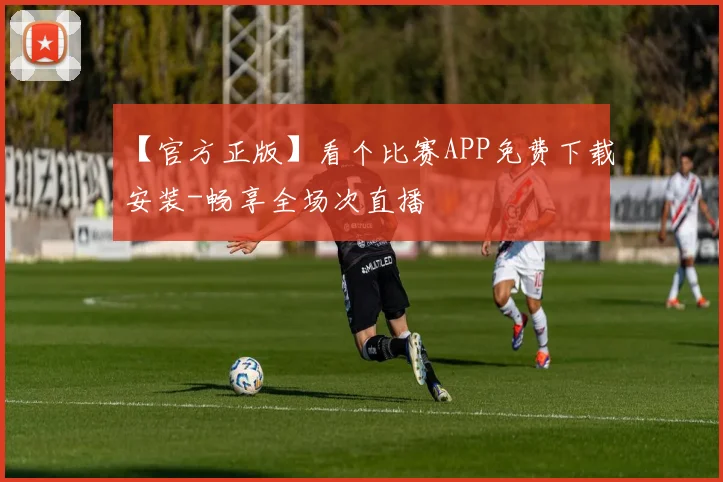 【官方正版】看个比赛APP免费下载安装-畅享全场次直播