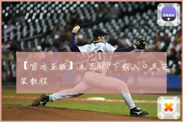 【官方正版】米兰APP下载入口及安装教程