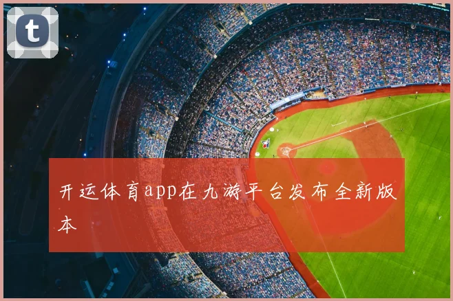 开运体育app在九游平台发布全新版本