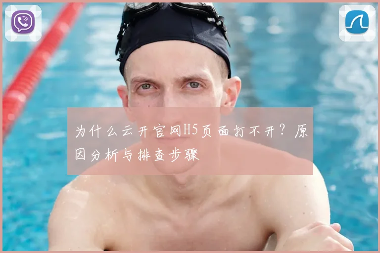 为什么云开官网H5页面打不开？原因分析与排查步骤