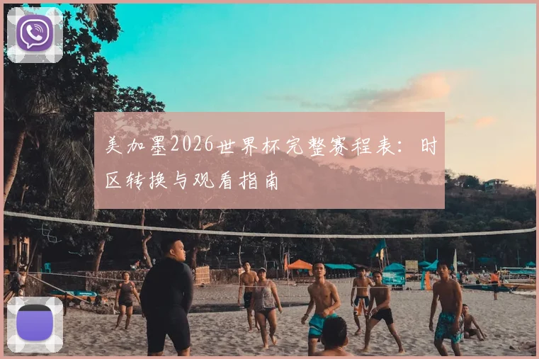 美加墨2026世界杯完整赛程表：时区转换与观看指南