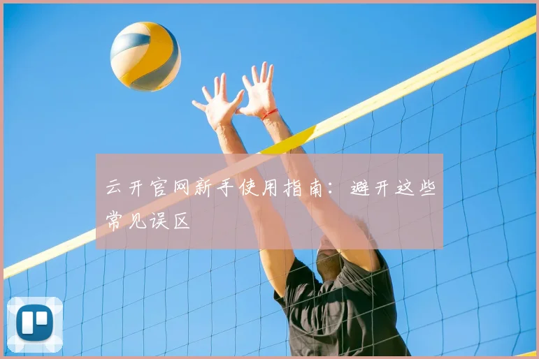 云开官网新手使用指南：避开这些常见误区