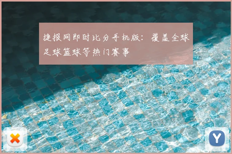 捷报网即时比分手机版:覆盖全球足球篮球等热门赛事