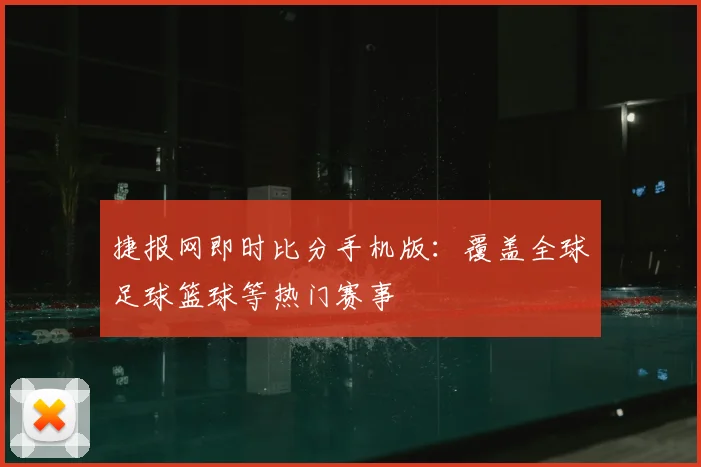 捷报网即时比分手机版:覆盖全球足球篮球等热门赛事