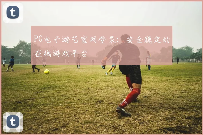 PG电子游艺官网登录：安全稳定的在线游戏平台