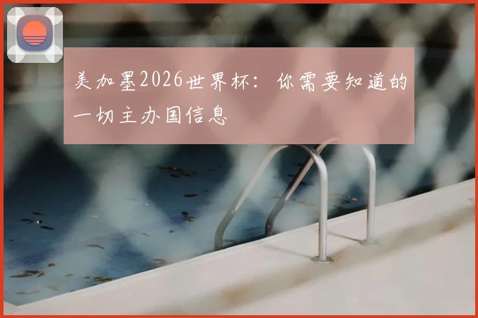 美加墨2026世界杯：你需要知道的一切主办国信息