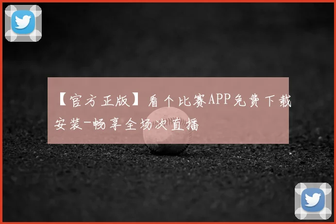 【官方正版】看个比赛APP免费下载安装-畅享全场次直播