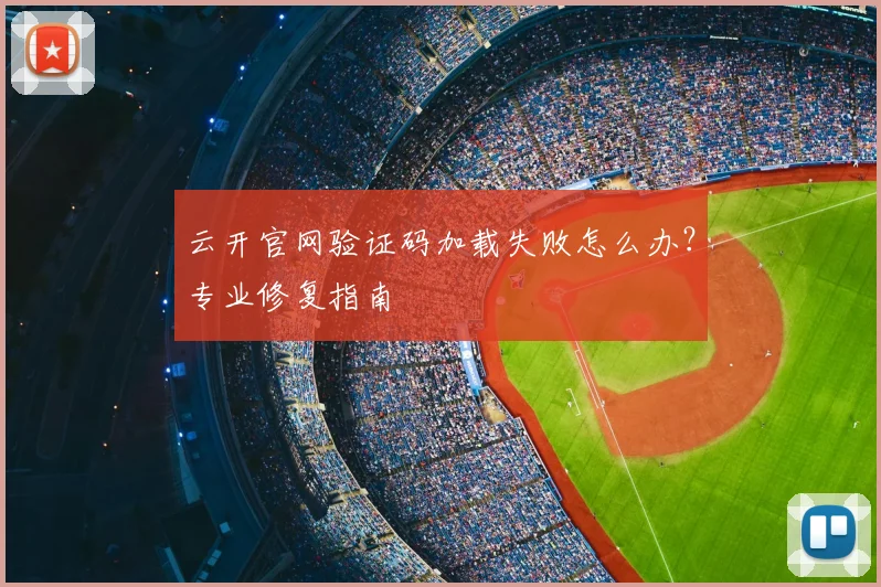 云开官网验证码加载失败怎么办？专业修复指南
