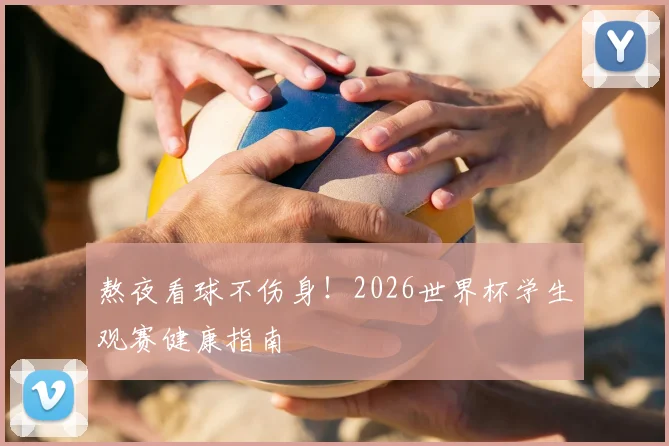 熬夜看球不伤身！2026世界杯学生观赛健康指南