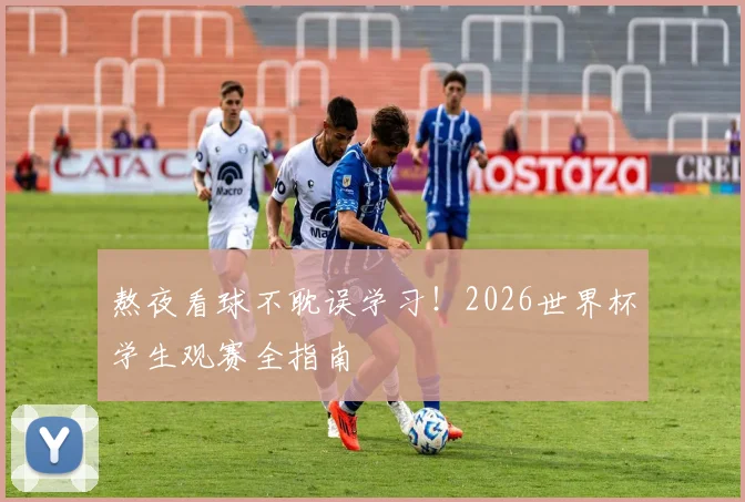 熬夜看球不耽误学习！2026世界杯学生观赛全指南