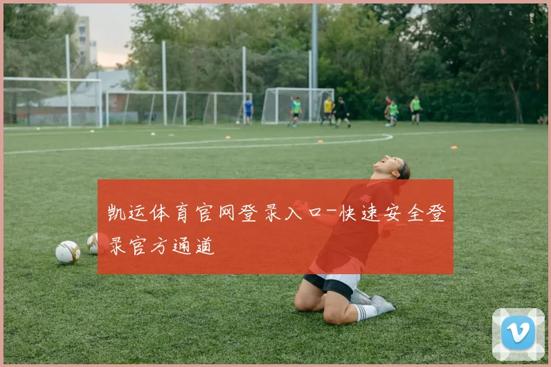 凯运体育官网登录入口-快速安全登录官方通道