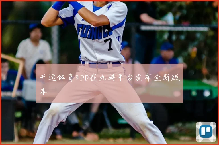 开运体育app在九游平台发布全新版本
