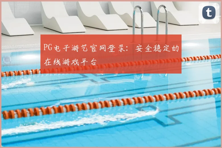 PG电子游艺官网登录：安全稳定的在线游戏平台