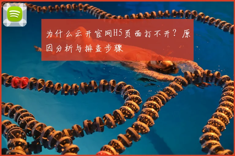 为什么云开官网H5页面打不开？原因分析与排查步骤