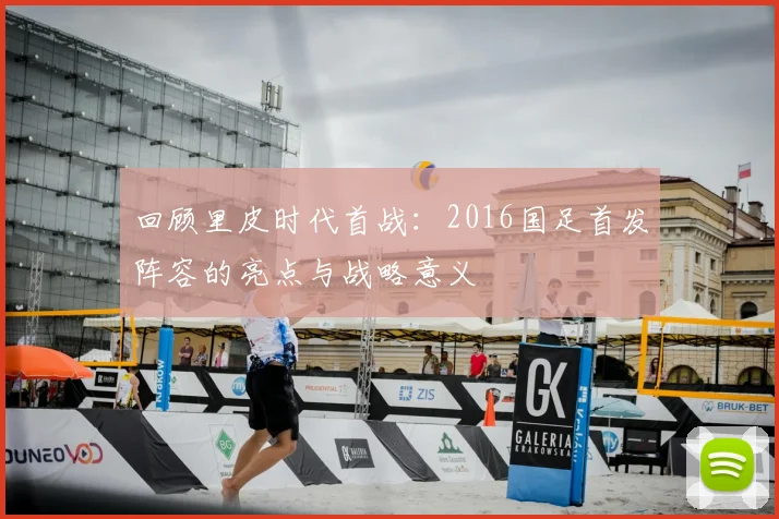 回顾里皮时代首战：2016国足首发阵容的亮点与战略意义